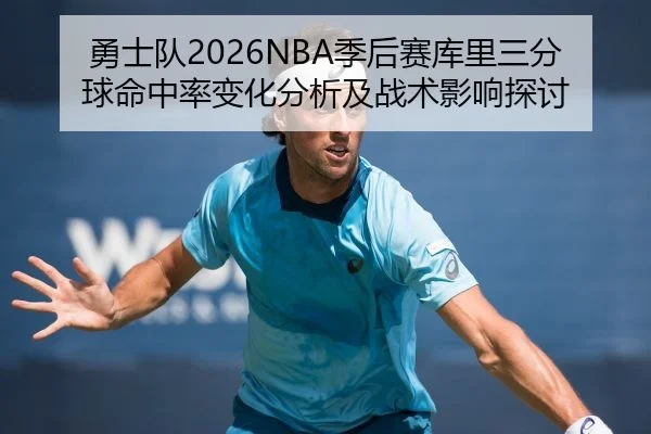 勇士队2026NBA季后赛库里三分球命中率变化分析及战术影响探讨