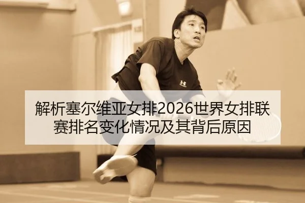 解析塞尔维亚女排2026世界女排联赛排名变化情况及其背后原因