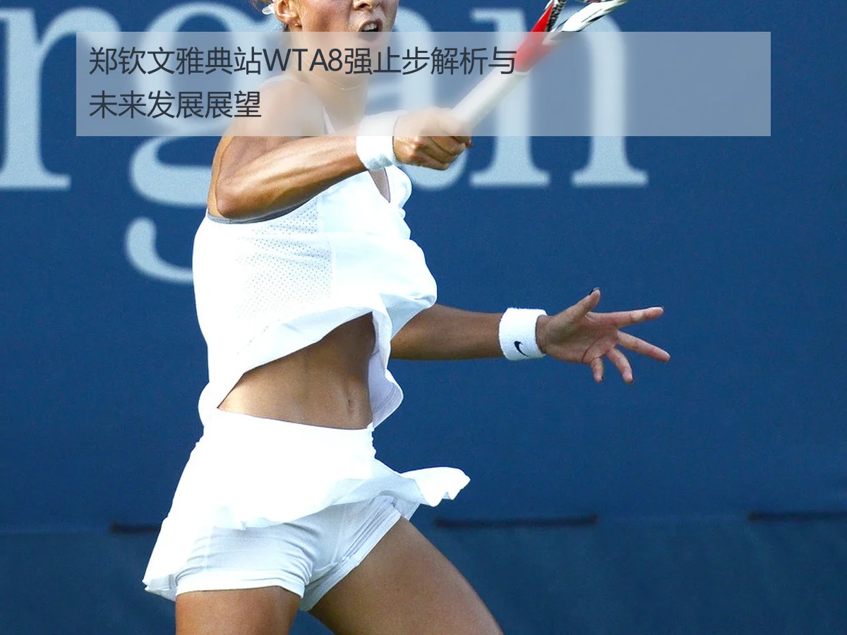 郑钦文雅典站WTA8强止步解析与未来发展展望